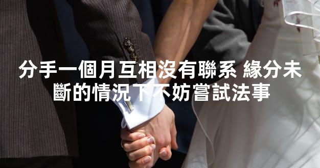 分手一個月互相沒有聯系 緣分未斷的情況下不妨嘗試法事